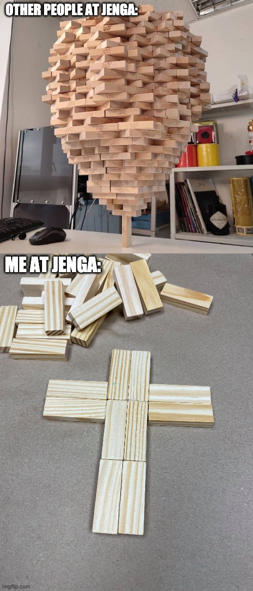 I have never won a game and I'm ashamed | OTHER PEOPLE AT JENGA:; ME AT JENGA: | image tagged in memes,unfunny | made w/ Imgflip meme maker