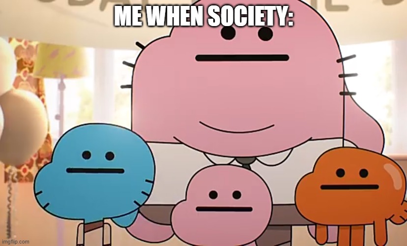 Straight faces | ME WHEN SOCIETY: | image tagged in straight faces | made w/ Imgflip meme maker
