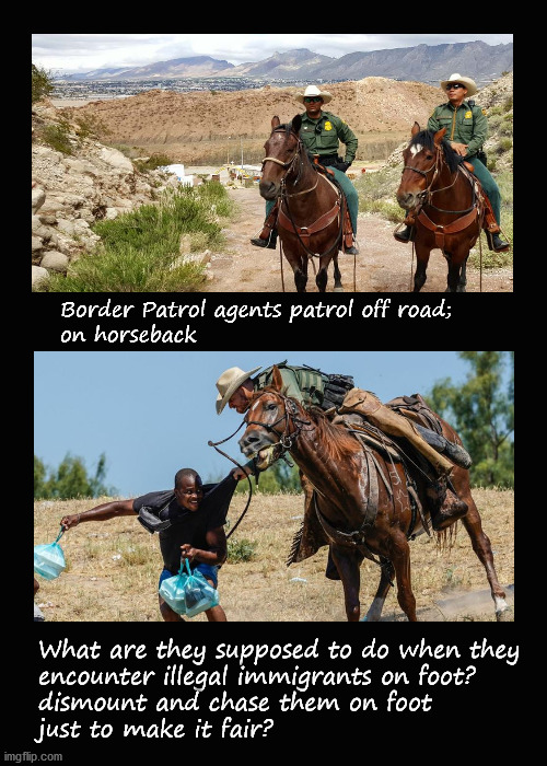 Border Patrol agents patrol off road;  on horseback | Border Patrol agents patrol off road; 
on horseback; What are they supposed to do when they
encounter illegal immigrants on foot?
dismount and chase them on foot 
just to make it fair? | image tagged in us border patrol,southern border | made w/ Imgflip meme maker