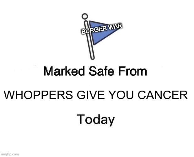 Marked Safe From | BURGER WAR; WHOPPERS GIVE YOU CANCER | image tagged in memes,marked safe from | made w/ Imgflip meme maker