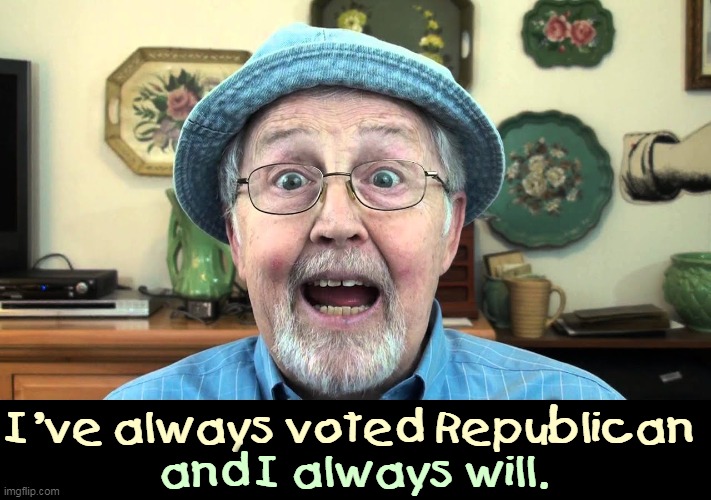 Sane people must look elsewhere. | I've always voted Republican; and I always will. | image tagged in republican party,home,nuts | made w/ Imgflip meme maker
