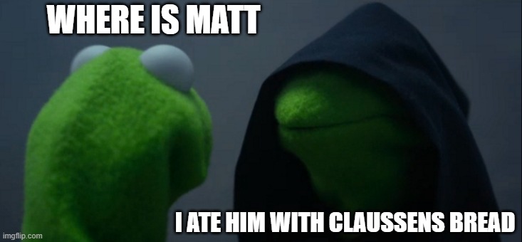 Evil Kermit | WHERE IS MATT; I ATE HIM WITH CLAUSSENS BREAD | image tagged in memes,evil kermit | made w/ Imgflip meme maker