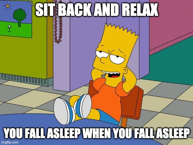 Bart Relaxing | SIT BACK AND RELAX YOU FALL ASLEEP WHEN YOU FALL ASLEEP | image tagged in bart relaxing | made w/ Imgflip meme maker