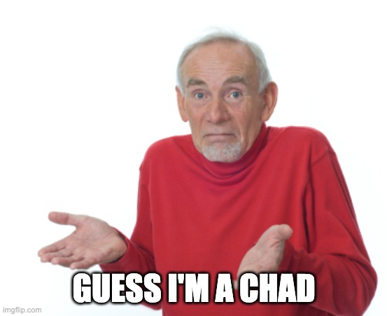 Guess I'll die  | GUESS I'M A CHAD | image tagged in guess i'll die | made w/ Imgflip meme maker