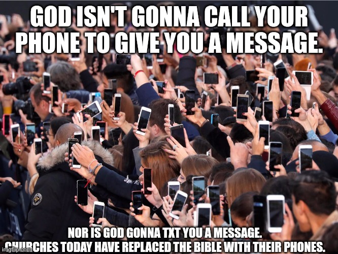 Bk. | GOD ISN'T GONNA CALL YOUR PHONE TO GIVE YOU A MESSAGE. NOR IS GOD GONNA TXT YOU A MESSAGE.
CHURCHES TODAY HAVE REPLACED THE BIBLE WITH THEIR PHONES. | image tagged in bk | made w/ Imgflip meme maker