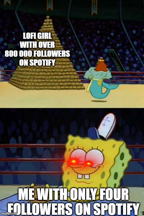 Shoutout to Lofi Girl (follow her) | LOFI GIRL WITH OVER 800 000 FOLLOWERS ON SPOTIFY; ME WITH ONLY FOUR FOLLOWERS ON SPOTIFY | image tagged in king neptune vs spongebob | made w/ Imgflip meme maker