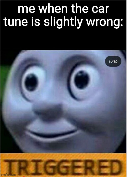 trigerred | me when the car tune is slightly wrong: | image tagged in trigerred | made w/ Imgflip meme maker