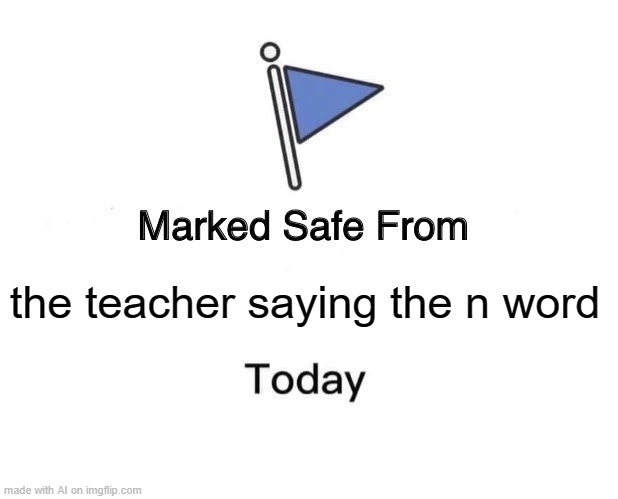 Marked Safe From Meme | the teacher saying the n word | image tagged in memes,marked safe from | made w/ Imgflip meme maker