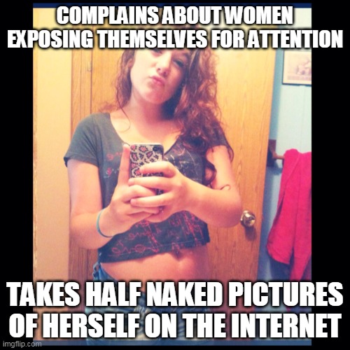 The Self Entitled Karen Hypocrite | COMPLAINS ABOUT WOMEN EXPOSING THEMSELVES FOR ATTENTION; TAKES HALF NAKED PICTURES OF HERSELF ON THE INTERNET | image tagged in the self entitled karen,funny memes,memes,female logic,karen | made w/ Imgflip meme maker