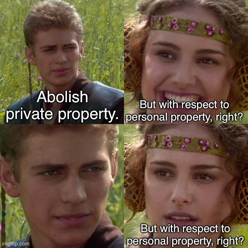 “All is for all.” — Peter Kropotkin | Abolish private property. But with respect to personal property, right? But with respect to personal property, right? | image tagged in anakin padme 4 panel,communism,socialism,anarchism,anarcho-communism,private property | made w/ Imgflip meme maker