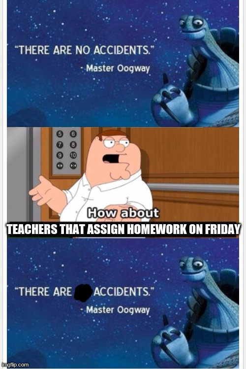 What bout that | TEACHERS THAT ASSIGN HOMEWORK ON FRIDAY | image tagged in what bout that | made w/ Imgflip meme maker