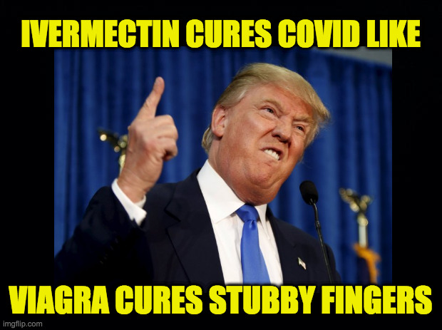 He's done the research  ( : | IVERMECTIN CURES COVID LIKE; VIAGRA CURES STUBBY FINGERS | image tagged in memes,ivermectin,viagra,stubby trump | made w/ Imgflip meme maker