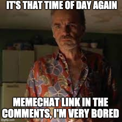 I'm still very bored | IT'S THAT TIME OF DAY AGAIN; MEMECHAT LINK IN THE COMMENTS, I'M VERY BORED | image tagged in it's that time of year again,memes,unfunny | made w/ Imgflip meme maker