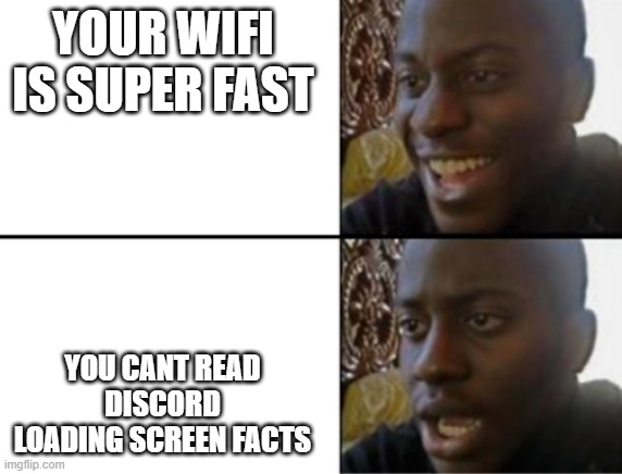 My wifi is too fast | YOUR WIFI IS SUPER FAST; YOU CANT READ DISCORD LOADING SCREEN FACTS | image tagged in oh yeah oh no | made w/ Imgflip meme maker