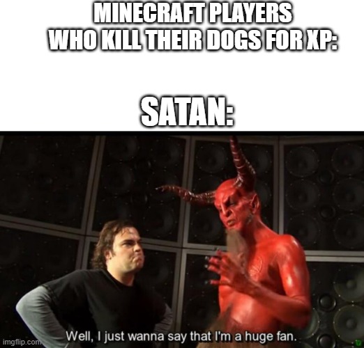 Satan Huge Fan | MINECRAFT PLAYERS WHO KILL THEIR DOGS FOR XP:; SATAN: | image tagged in satan huge fan | made w/ Imgflip meme maker