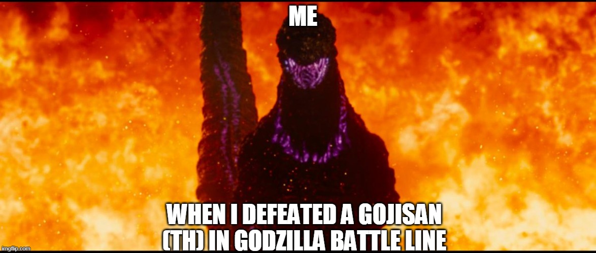 Shin Godzilla Destruction | ME; WHEN I DEFEATED A GOJISAN (TH) IN GODZILLA BATTLE LINE | image tagged in shin godzilla destruction | made w/ Imgflip meme maker