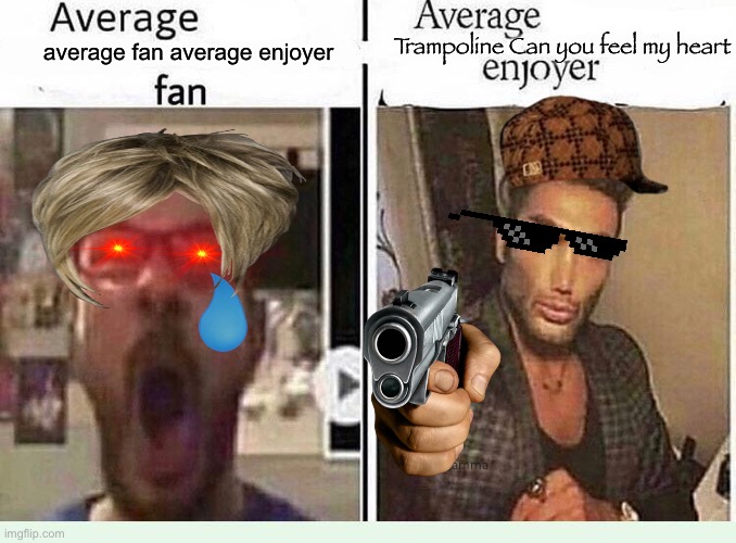 Average *BLANK* Fan VS Average *BLANK* Enjoyer | Trampoline Can you feel my heart; average fan average enjoyer | image tagged in average blank fan vs average blank enjoyer,tiktok,fard | made w/ Imgflip meme maker