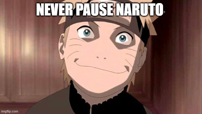 Naruto | NEVER PAUSE NARUTO | image tagged in naruto | made w/ Imgflip meme maker