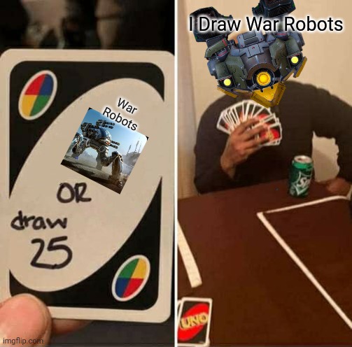 Bulwark Playing UNO | I Draw War Robots; War Robots | image tagged in uno draw 25 cards | made w/ Imgflip meme maker