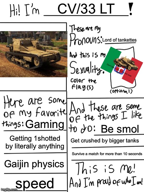 Italian tank stream profile pic | CV/33 LT; Lord of tankettes; Gaming; Be smol; Getting 1shotted by literally anything; Get crushed by bigger tanks; Survive a match for more than 10 seconds; Gaijin physics; speed | image tagged in tonk,profile picture,italian,memes,using a template the wrong way,war thunder | made w/ Imgflip meme maker