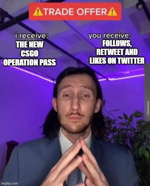 i receive you receive | FOLLOWS, RETWEET AND LIKES ON TWITTER; THE NEW CSGO OPERATION PASS | image tagged in i receive you receive | made w/ Imgflip meme maker