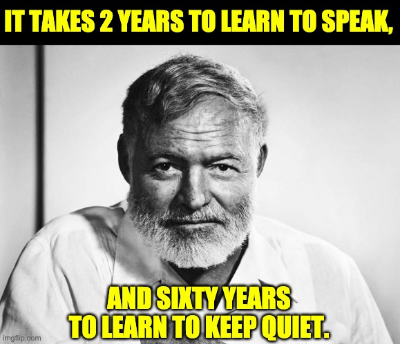 Hemingway | IT TAKES 2 YEARS TO LEARN TO SPEAK, AND SIXTY YEARS TO LEARN TO KEEP QUIET. | image tagged in ernest hemingway | made w/ Imgflip meme maker