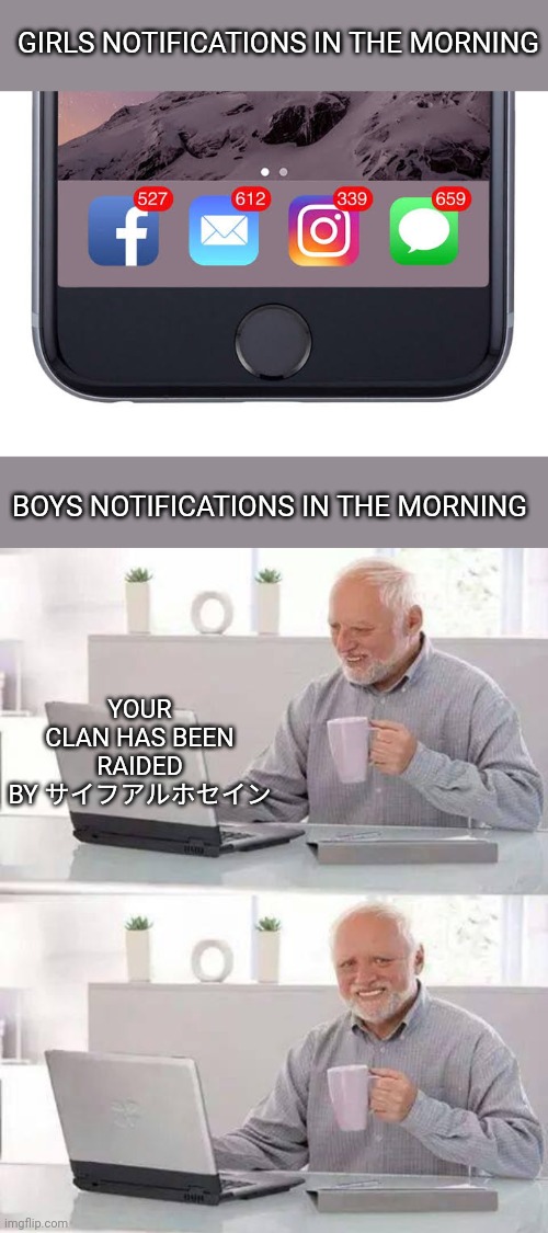 Why is always boys that get the worst notifications | GIRLS NOTIFICATIONS IN THE MORNING; BOYS NOTIFICATIONS IN THE MORNING; YOUR CLAN HAS BEEN RAIDED BY サイフアルホセイン | image tagged in memes,hide the pain harold | made w/ Imgflip meme maker