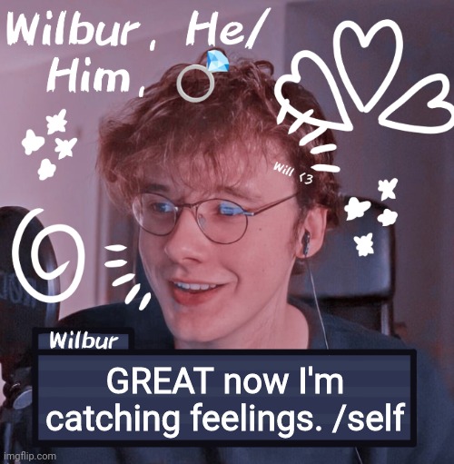 Wilbur | GREAT now I'm catching feelings. /self | image tagged in wilbur | made w/ Imgflip meme maker