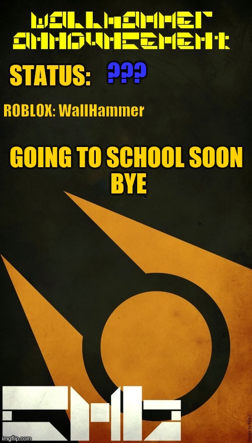 ??? GOING TO SCHOOL SOON 
BYE | image tagged in wallhammer announcement | made w/ Imgflip meme maker