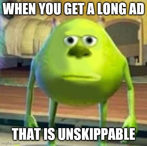 Mike wasowski sully face swap | WHEN YOU GET A LONG AD; THAT IS UNSKIPPABLE | image tagged in mike wasowski sully face swap | made w/ Imgflip meme maker