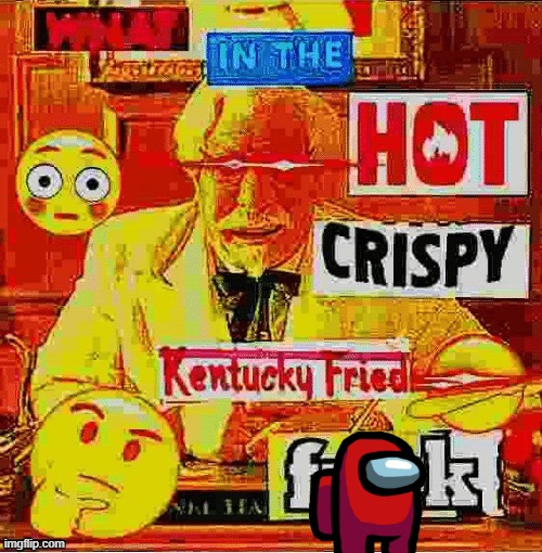 what in the hot crispy kentucky fried fuck (deep fried) | image tagged in what in the hot crispy kentucky fried fuck deep fried | made w/ Imgflip meme maker