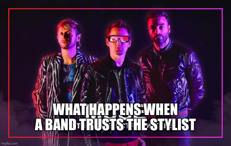 Stylists and bands | WHAT HAPPENS WHEN A BAND TRUSTS THE STYLIST | image tagged in memes,muse,bands,style | made w/ Imgflip meme maker