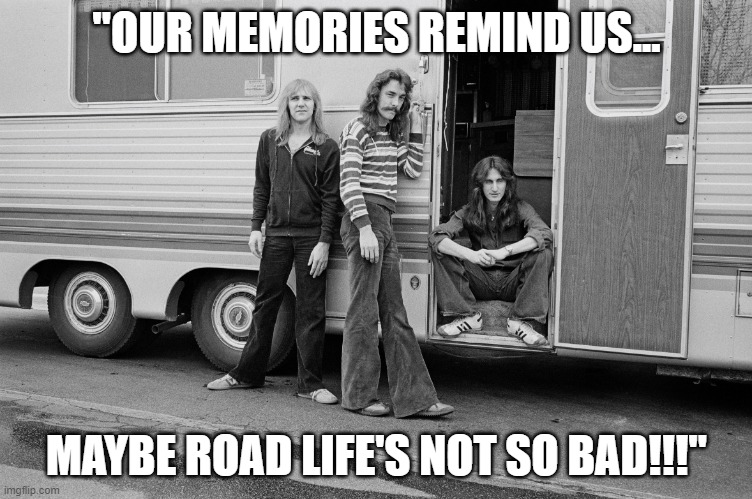 "Our Memories Remind Us..." | "OUR MEMORIES REMIND US... MAYBE ROAD LIFE'S NOT SO BAD!!!" | image tagged in rush,fly by night | made w/ Imgflip meme maker