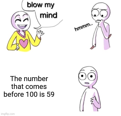 And that's how counting down from a microwave works | The number that comes before 100 is 59 | image tagged in memes,blow my mind,100,59,58,57 | made w/ Imgflip meme maker
