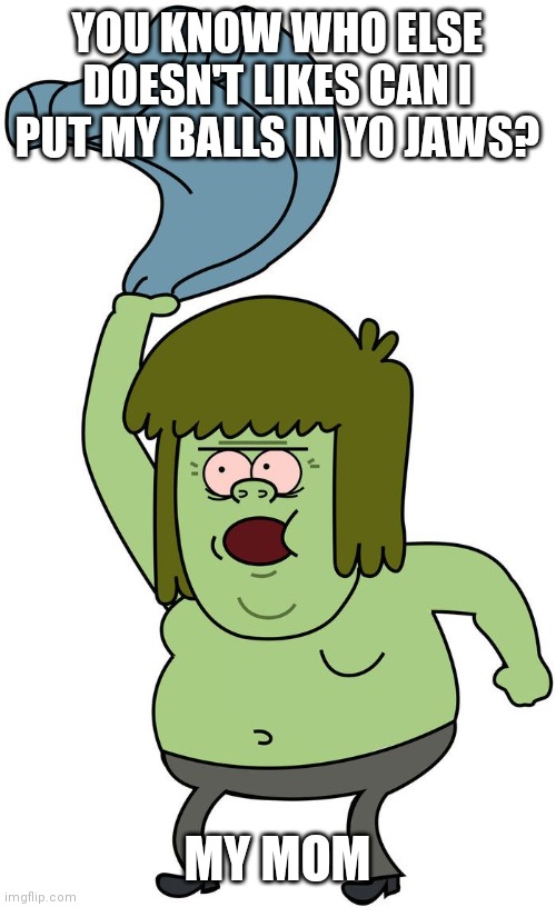 Muscle man shirt swing | YOU KNOW WHO ELSE DOESN'T LIKES CAN I PUT MY BALLS IN YO JAWS? MY MOM | image tagged in muscle man shirt swing,memes | made w/ Imgflip meme maker