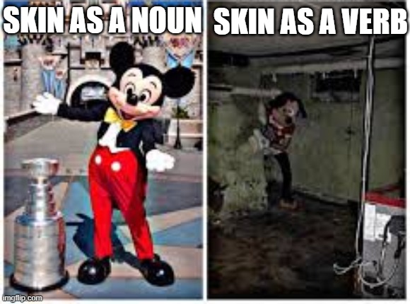 this is kinda dark | SKIN AS A VERB; SKIN AS A NOUN | image tagged in mickey mouse in disneyland,skin | made w/ Imgflip meme maker