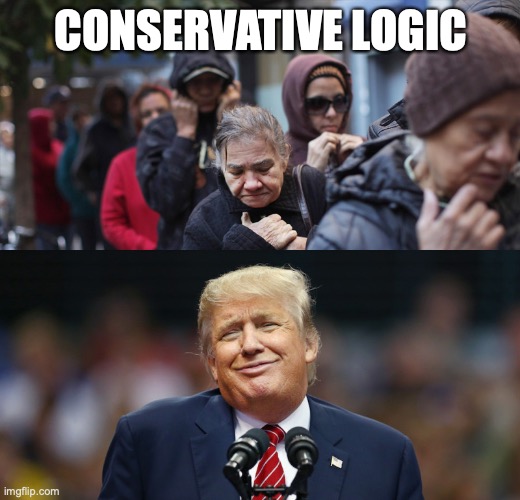 Trump poor people | CONSERVATIVE LOGIC | image tagged in trump poor people | made w/ Imgflip meme maker