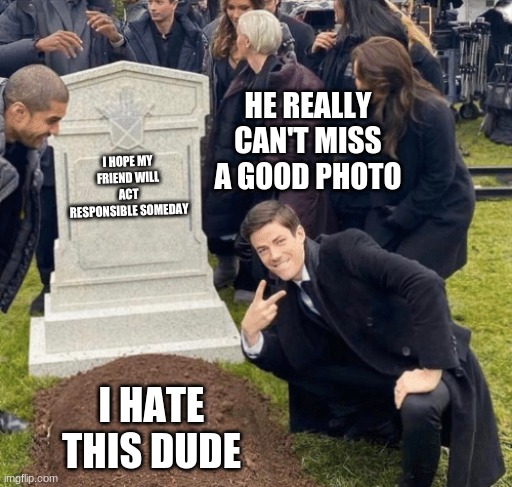 Grant Gustin over grave | HE REALLY CAN'T MISS A GOOD PHOTO; I HOPE MY FRIEND WILL ACT RESPONSIBLE SOMEDAY; I HATE THIS DUDE | image tagged in grant gustin over grave | made w/ Imgflip meme maker