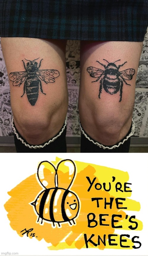 NOT SURE I'D GET THAT AS A TATTOO | image tagged in you re the bee s knees,tattoos,bees,tattoo | made w/ Imgflip meme maker
