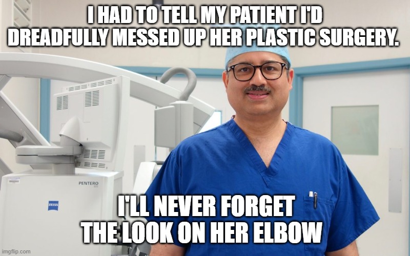 I HAD TO TELL MY PATIENT I'D DREADFULLY MESSED UP HER PLASTIC SURGERY. I'LL NEVER FORGET THE LOOK ON HER ELBOW | image tagged in plastic surgery | made w/ Imgflip meme maker