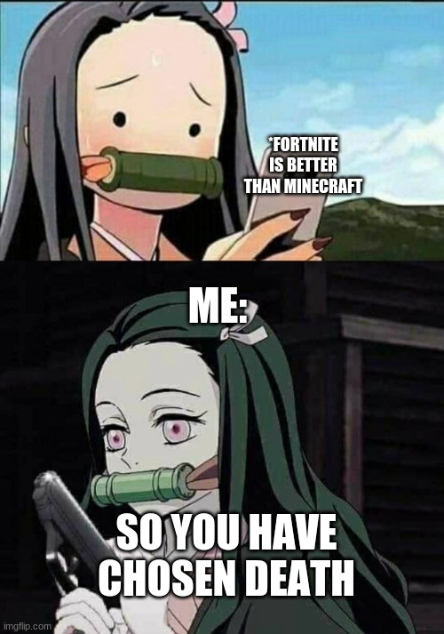 idk what to post | *FORTNITE IS BETTER THAN MINECRAFT; ME:; SO YOU HAVE CHOSEN DEATH | image tagged in nezuko gun,fortnite sucks,minecraft memes,demon slayer,video games | made w/ Imgflip meme maker