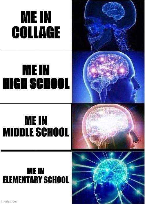 Expanding Brain | ME IN COLLAGE; ME IN HIGH SCHOOL; ME IN MIDDLE SCHOOL; ME IN ELEMENTARY SCHOOL | image tagged in memes,expanding brain | made w/ Imgflip meme maker