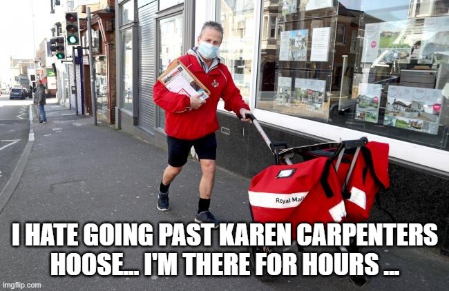 I HATE GOING PAST KAREN CARPENTERS HOOSE... I'M THERE FOR HOURS ... | image tagged in mailman | made w/ Imgflip meme maker