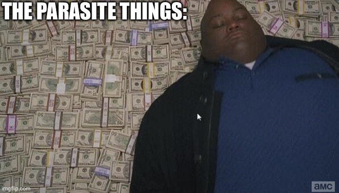 fat guy in money | THE PARASITE THINGS: | image tagged in fat guy in money | made w/ Imgflip meme maker