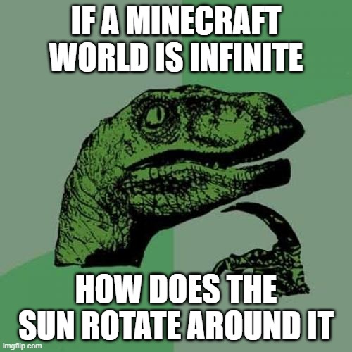 Philosoraptor | IF A MINECRAFT WORLD IS INFINITE; HOW DOES THE SUN ROTATE AROUND IT | image tagged in memes,philosoraptor | made w/ Imgflip meme maker