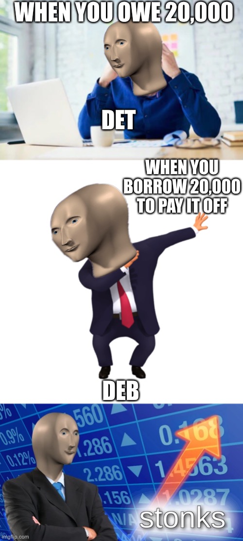 I hav det |  WHEN YOU OWE 20,000; DET; WHEN YOU BORROW 20,000 TO PAY IT OFF; DEB | image tagged in stonks | made w/ Imgflip meme maker