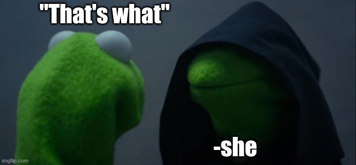 That's what she said |  "That's what"; -she | image tagged in memes,evil kermit | made w/ Imgflip meme maker