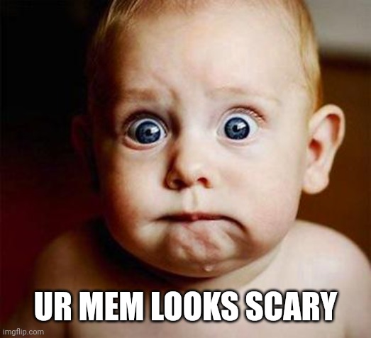 scared baby | UR MEM LOOKS SCARY | image tagged in scared baby | made w/ Imgflip meme maker
