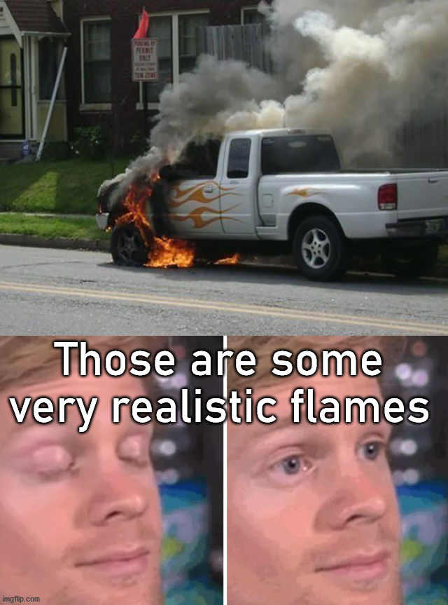  Those are some very realistic flames | image tagged in white guy blinking,reality check | made w/ Imgflip meme maker