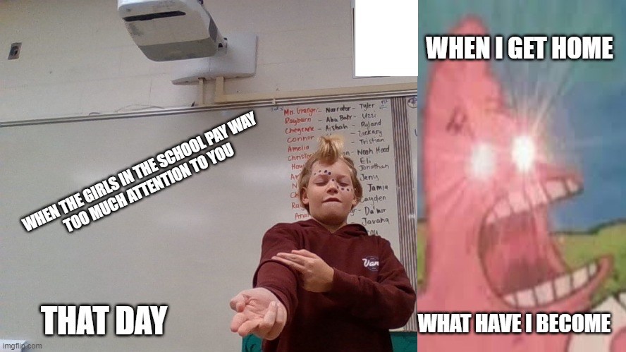 Schoollife | WHEN I GET HOME; WHEN THE GIRLS IN THE SCHOOL PAY WAY 
TOO MUCH ATTENTION TO YOU; THAT DAY; WHAT HAVE I BECOME | image tagged in lol | made w/ Imgflip meme maker